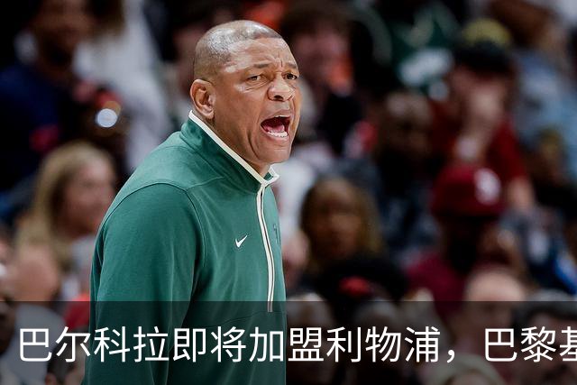 巴尔科拉即将加盟利物浦，巴黎基本同意放人