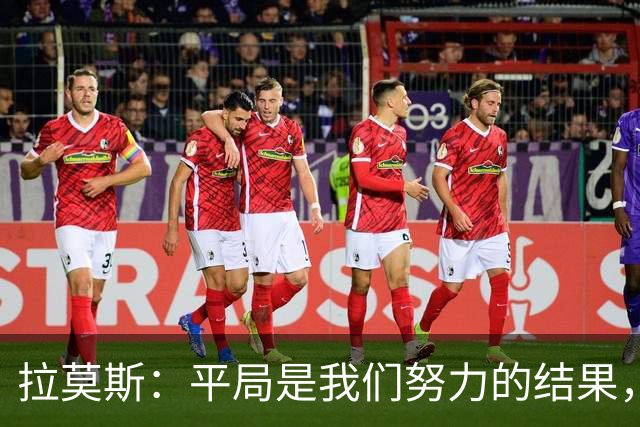 拉莫斯：平局是我们努力的结果，感谢所有支持我们的球迷