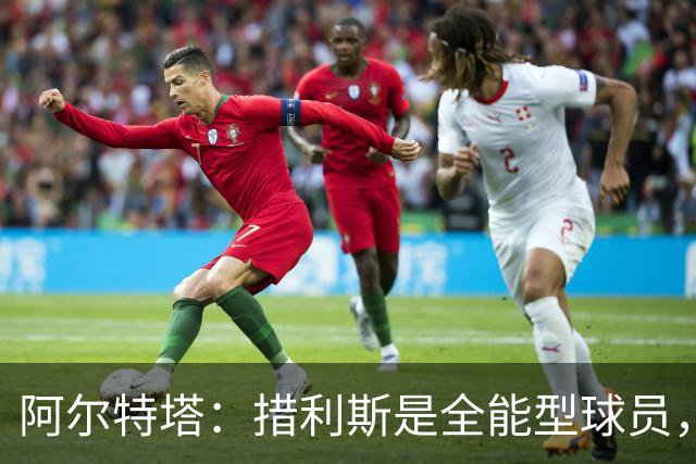 阿尔特塔：措利斯是全能型球员，替补管理让人担忧